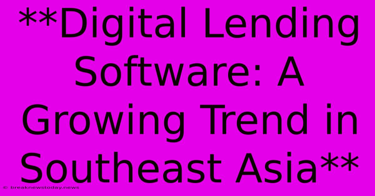 **Digital Lending Software: A Growing Trend In Southeast Asia**