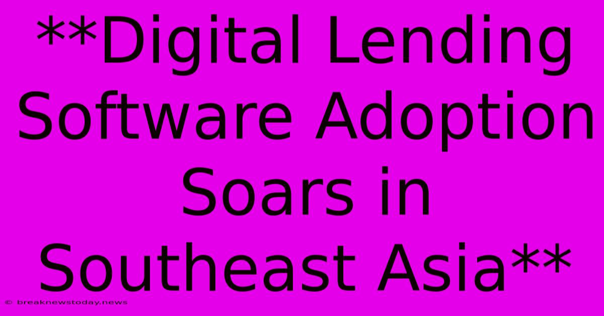 **Digital Lending Software Adoption Soars In Southeast Asia**