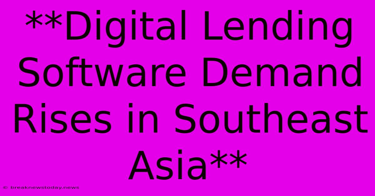 **Digital Lending Software Demand Rises In Southeast Asia**