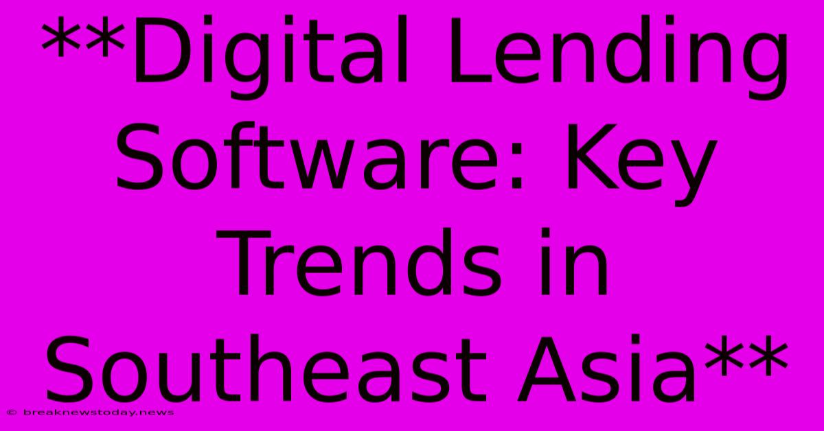 **Digital Lending Software: Key Trends In Southeast Asia**