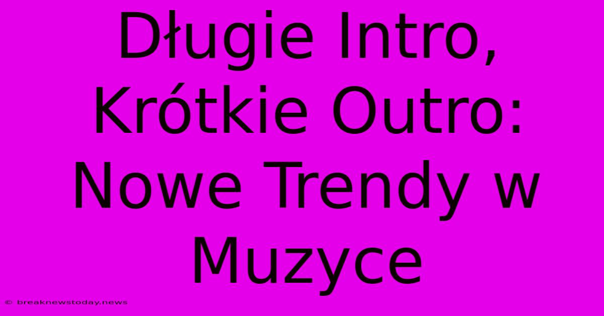 Długie Intro, Krótkie Outro: Nowe Trendy W Muzyce