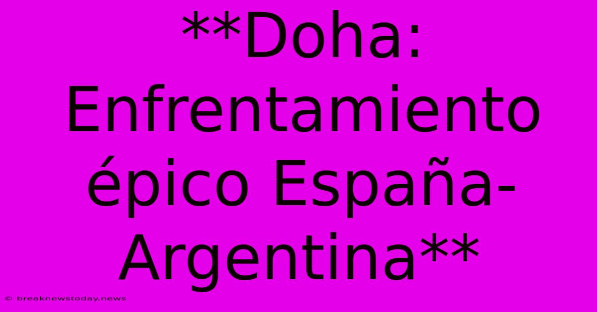 **Doha: Enfrentamiento Épico España-Argentina**