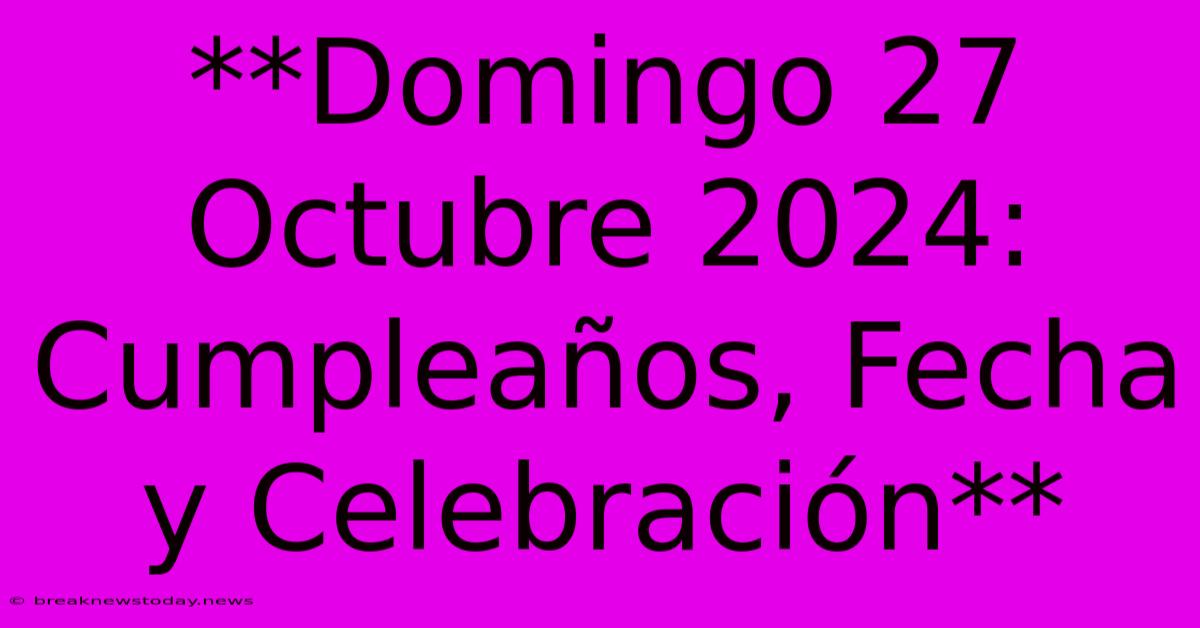 **Domingo 27 Octubre 2024: Cumpleaños, Fecha Y Celebración**