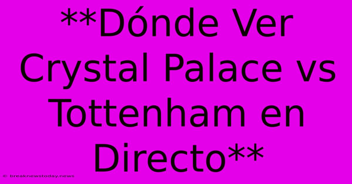 **Dónde Ver Crystal Palace Vs Tottenham En Directo**