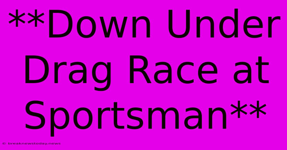 **Down Under Drag Race At Sportsman** 