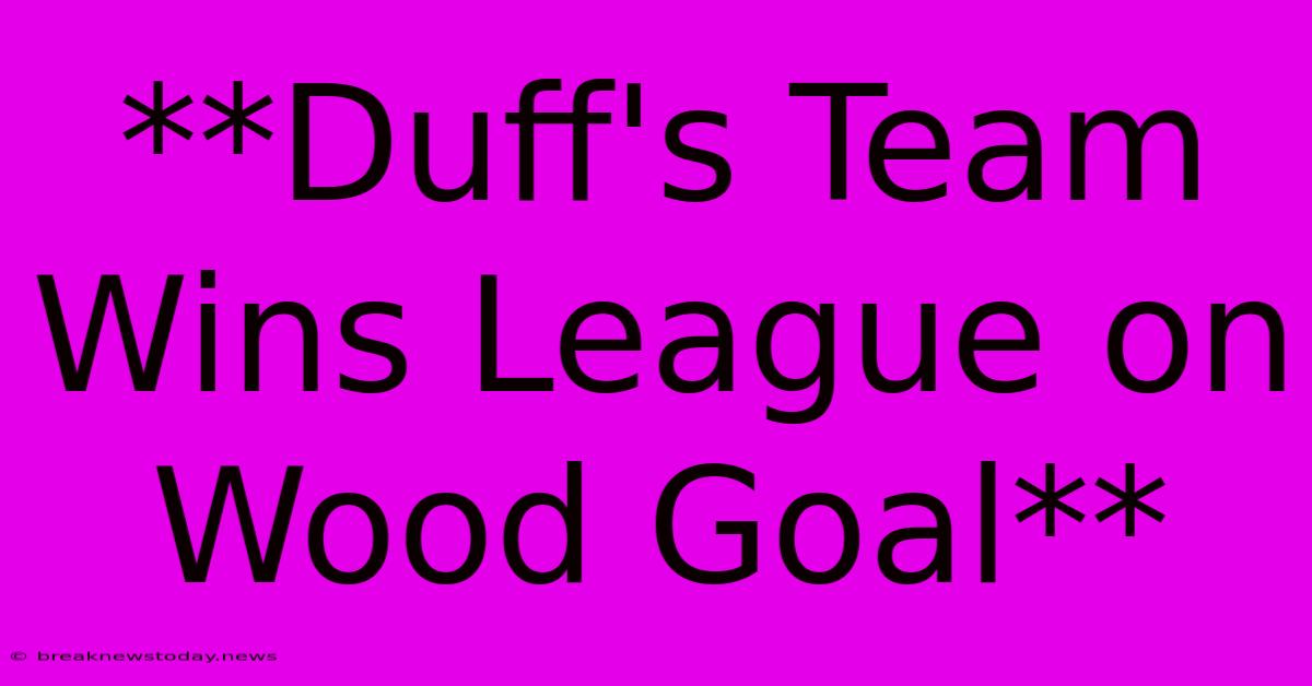 **Duff's Team Wins League On Wood Goal**