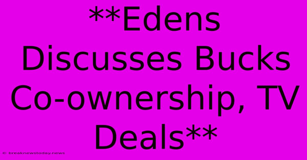 **Edens Discusses Bucks Co-ownership, TV Deals**