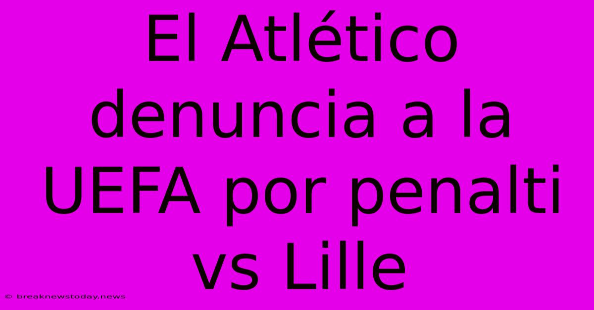 El Atlético Denuncia A La UEFA Por Penalti Vs Lille 