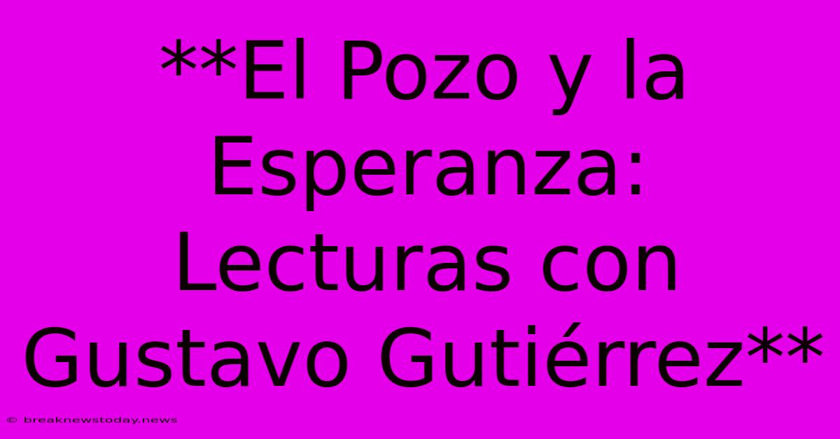 **El Pozo Y La Esperanza: Lecturas Con Gustavo Gutiérrez** 