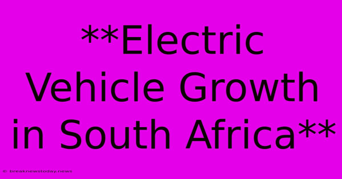 **Electric Vehicle Growth In South Africa**