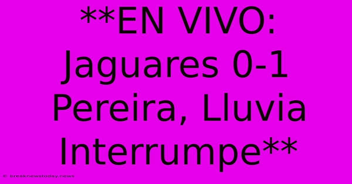 **EN VIVO: Jaguares 0-1 Pereira, Lluvia Interrumpe**