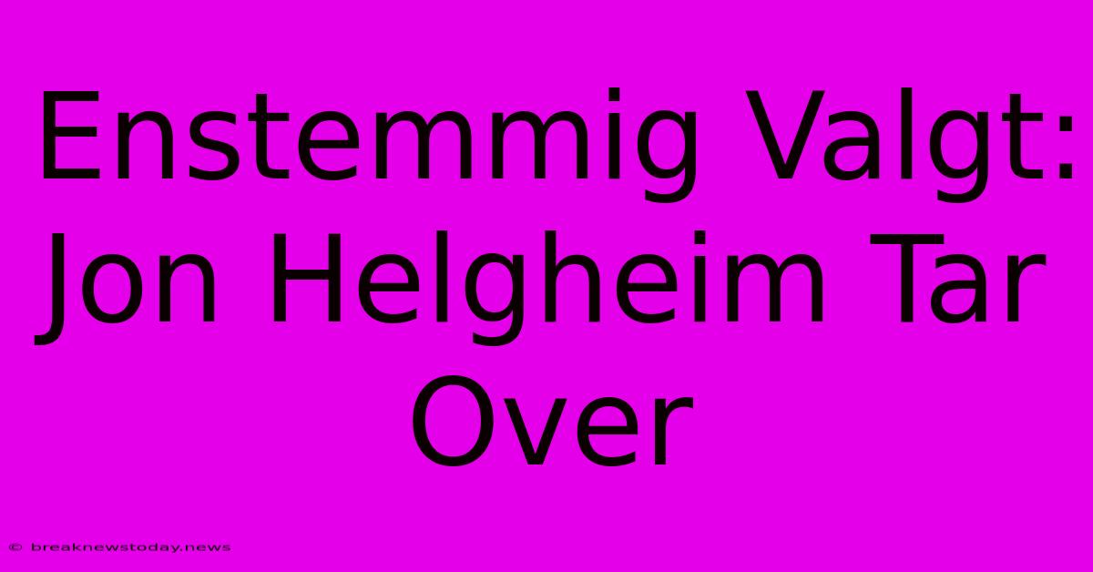 Enstemmig Valgt: Jon Helgheim Tar Over