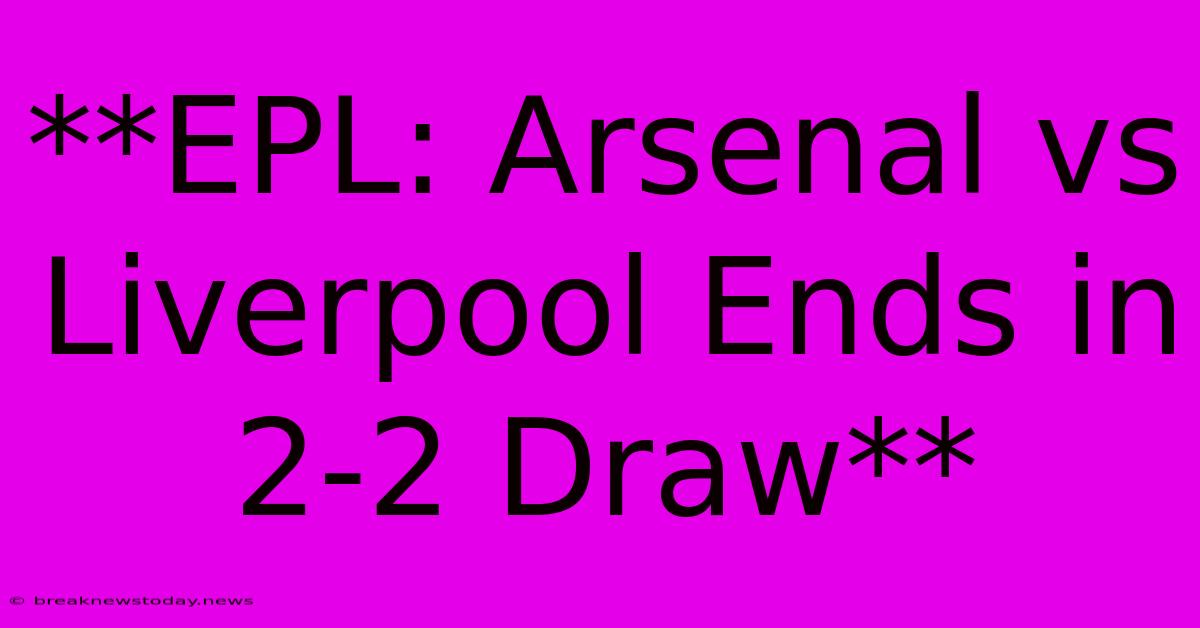 **EPL: Arsenal Vs Liverpool Ends In 2-2 Draw**