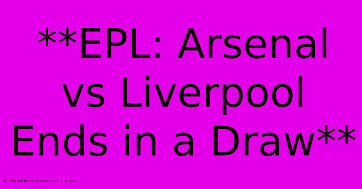 **EPL: Arsenal Vs Liverpool Ends In A Draw**