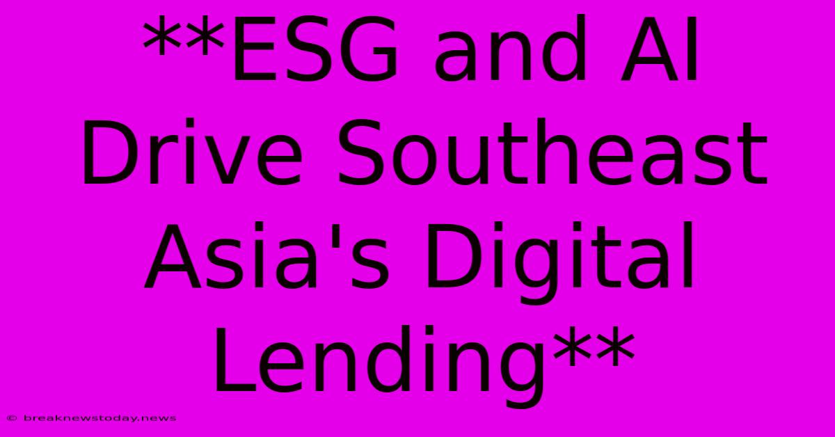 **ESG And AI Drive Southeast Asia's Digital Lending**