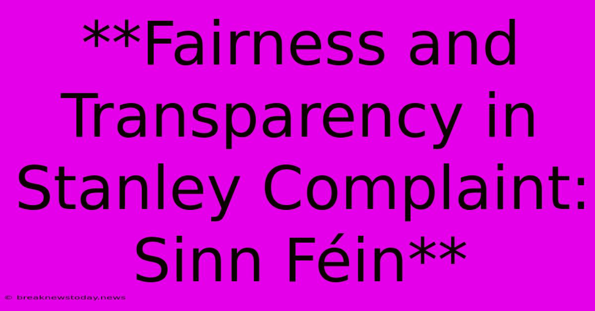 **Fairness And Transparency In Stanley Complaint: Sinn Féin** 