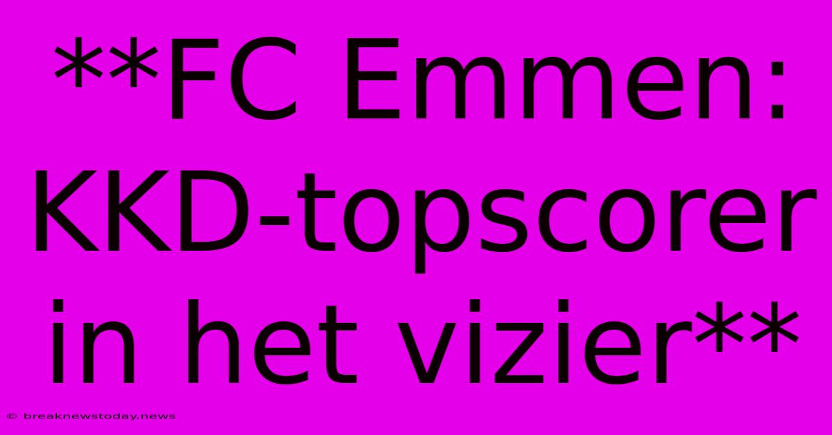 **FC Emmen: KKD-topscorer In Het Vizier**