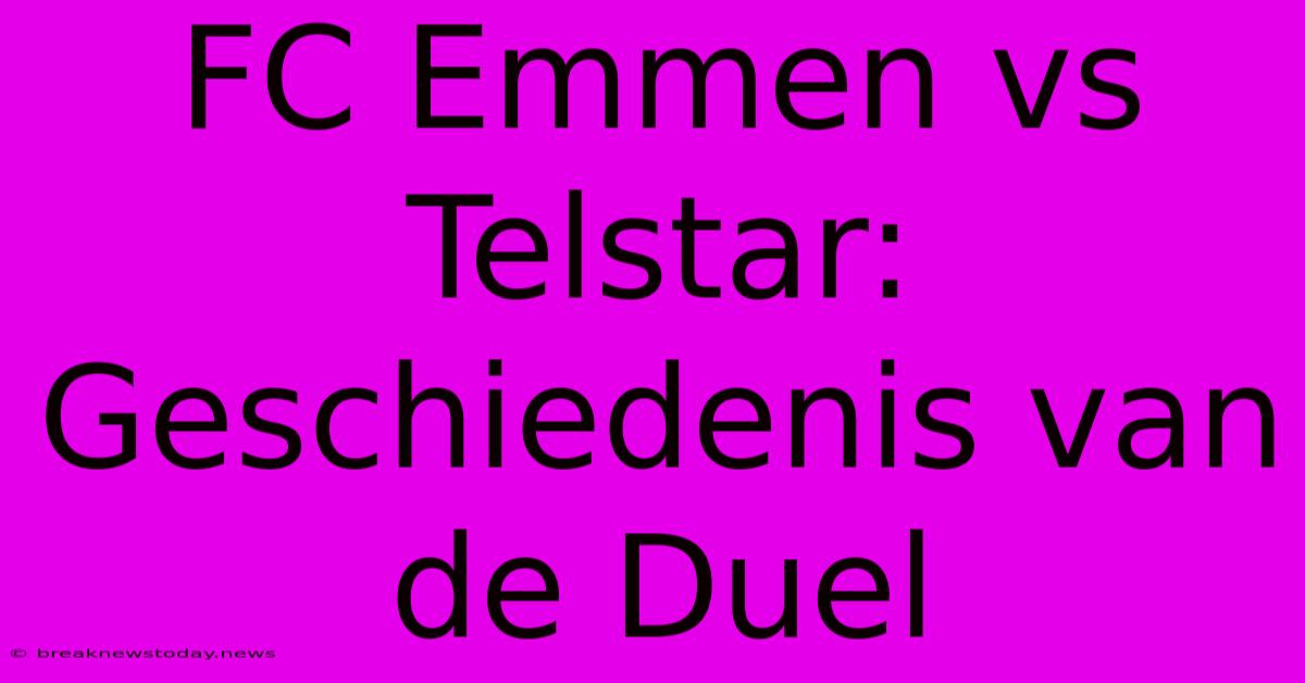 FC Emmen Vs Telstar: Geschiedenis Van De Duel