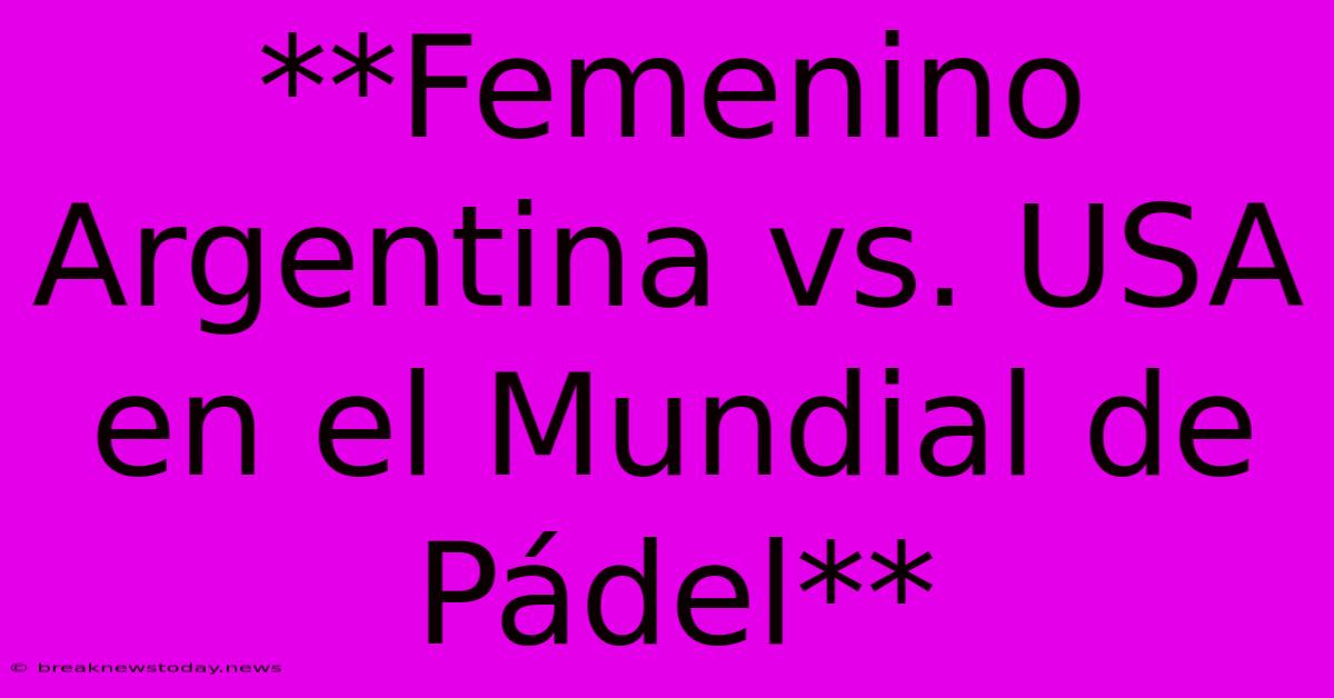 **Femenino Argentina Vs. USA En El Mundial De Pádel**