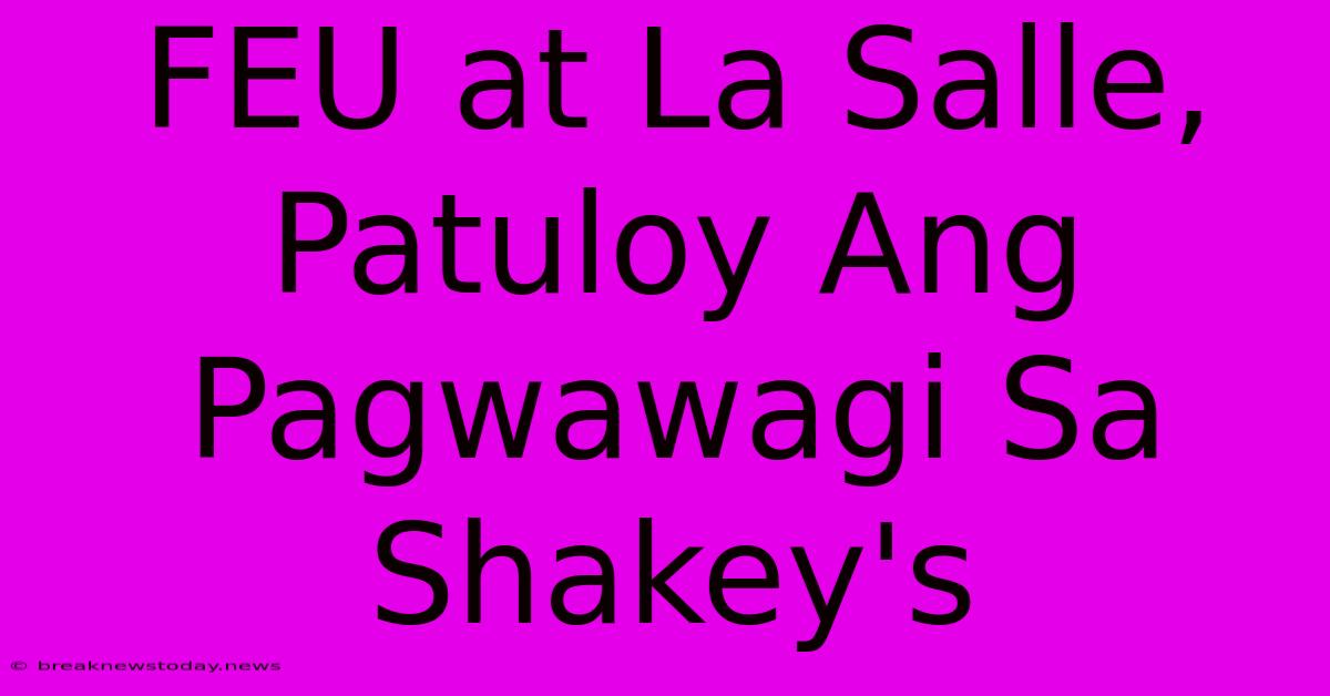 FEU At La Salle, Patuloy Ang Pagwawagi Sa Shakey's