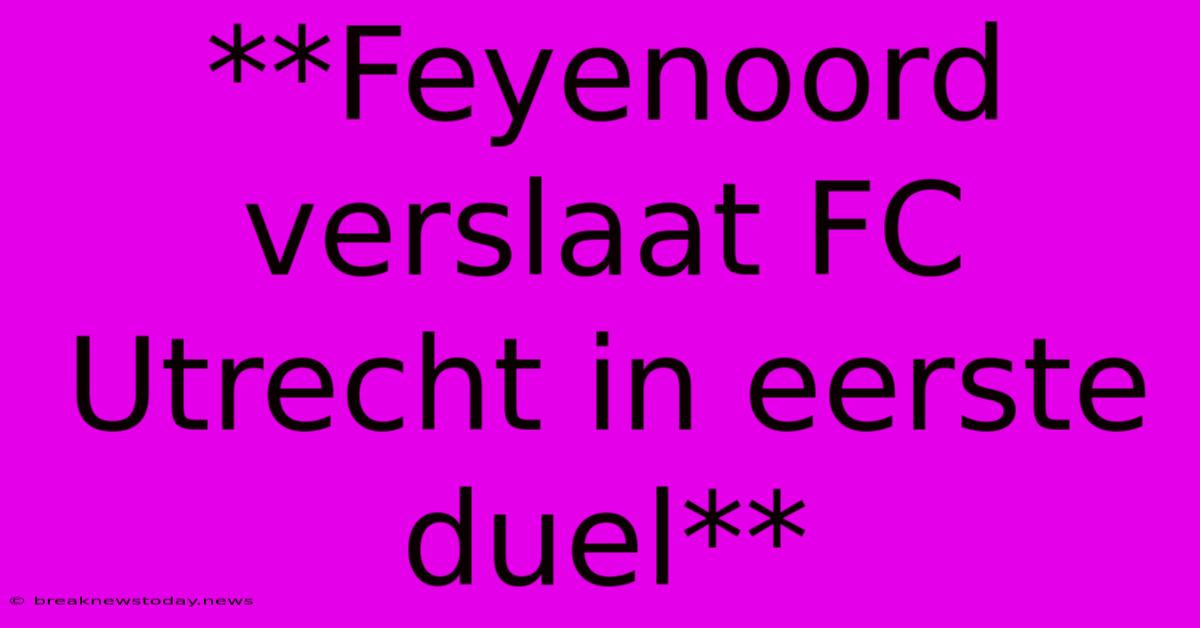 **Feyenoord Verslaat FC Utrecht In Eerste Duel**