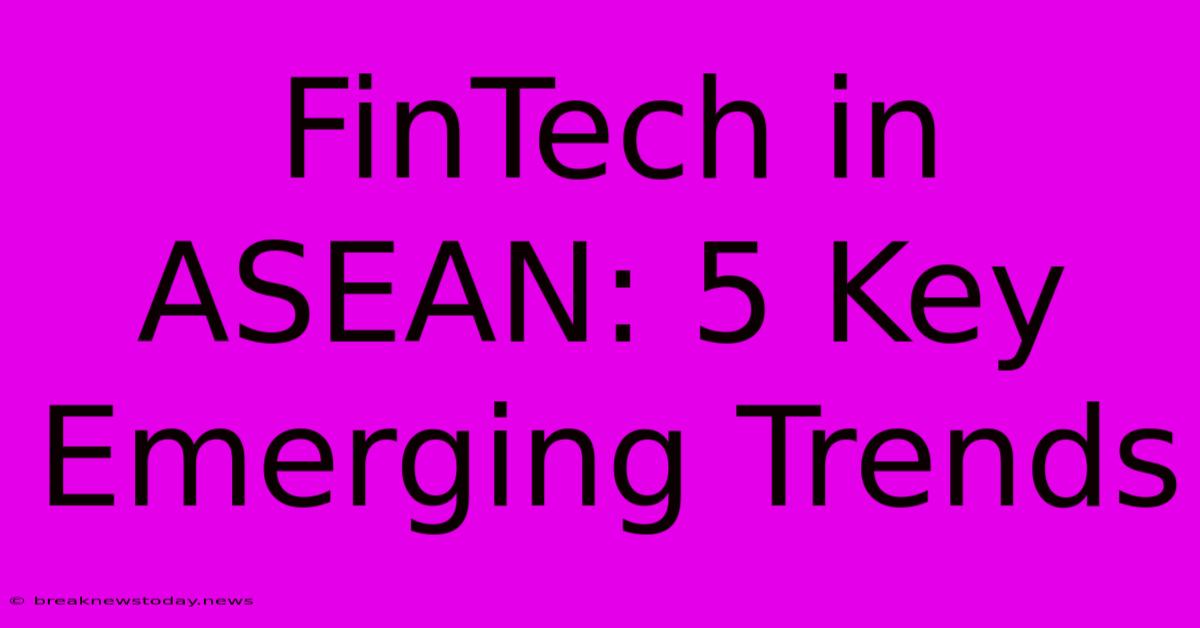 FinTech In ASEAN: 5 Key Emerging Trends