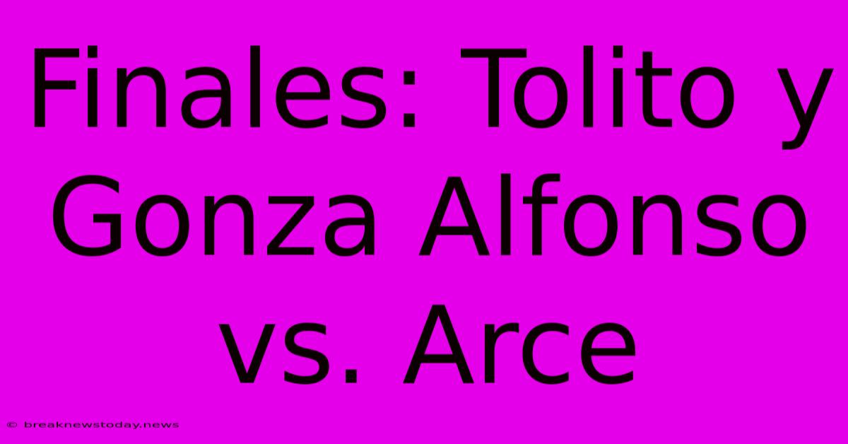 Finales: Tolito Y Gonza Alfonso Vs. Arce