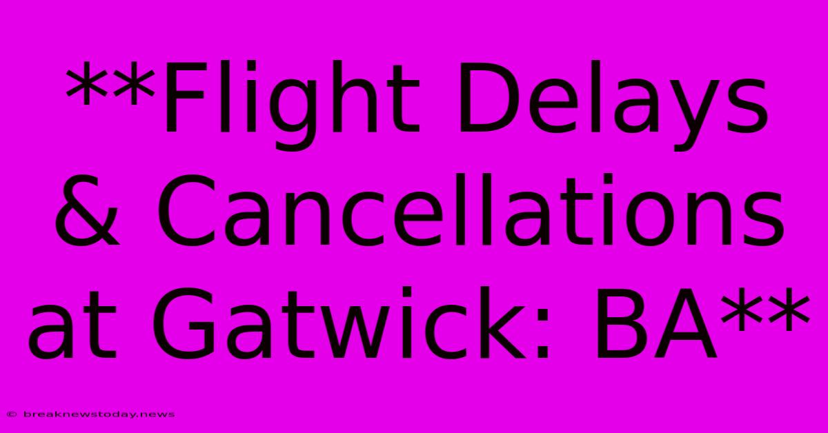 **Flight Delays & Cancellations At Gatwick: BA**