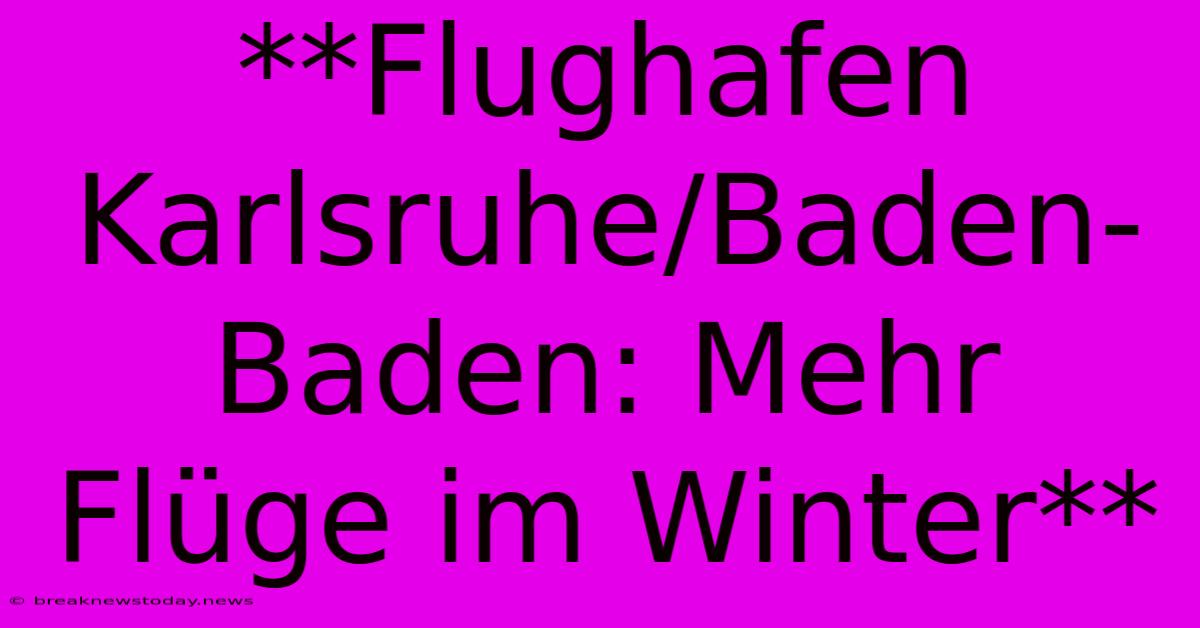 **Flughafen Karlsruhe/Baden-Baden: Mehr Flüge Im Winter**