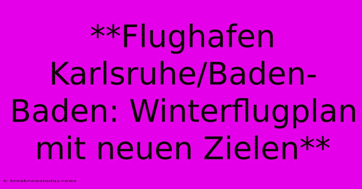 **Flughafen Karlsruhe/Baden-Baden: Winterflugplan Mit Neuen Zielen**