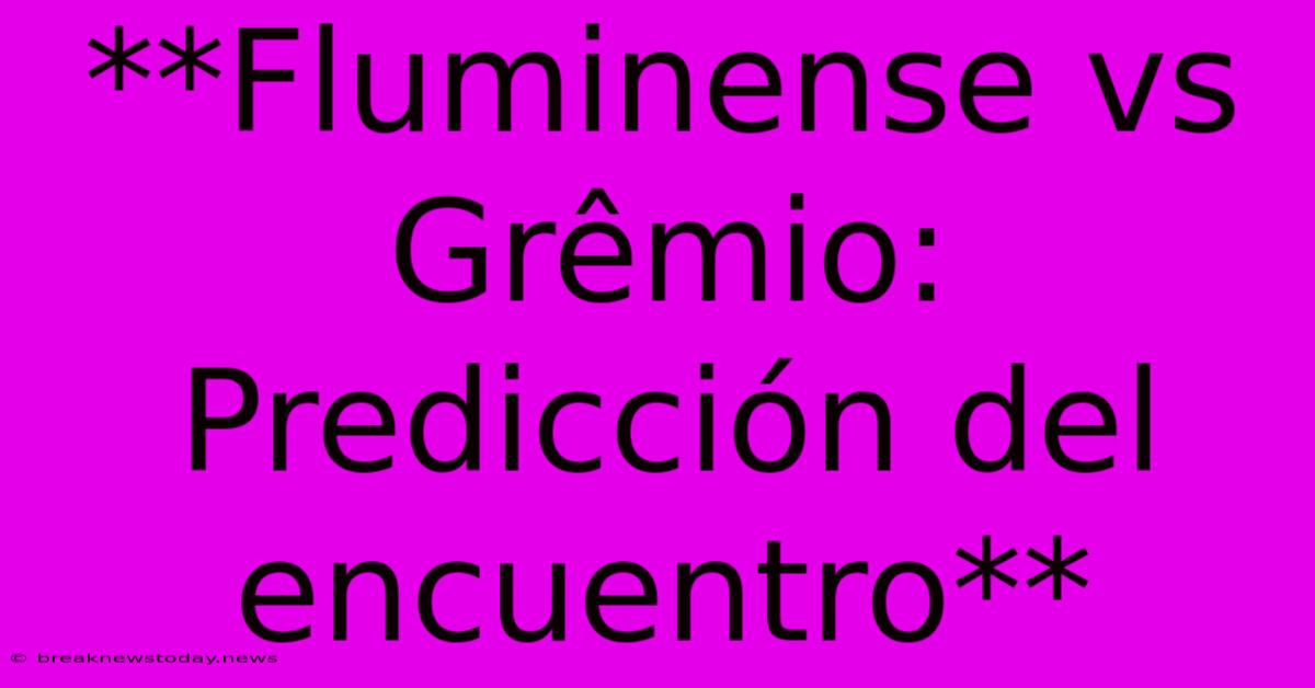 **Fluminense Vs Grêmio: Predicción Del Encuentro**