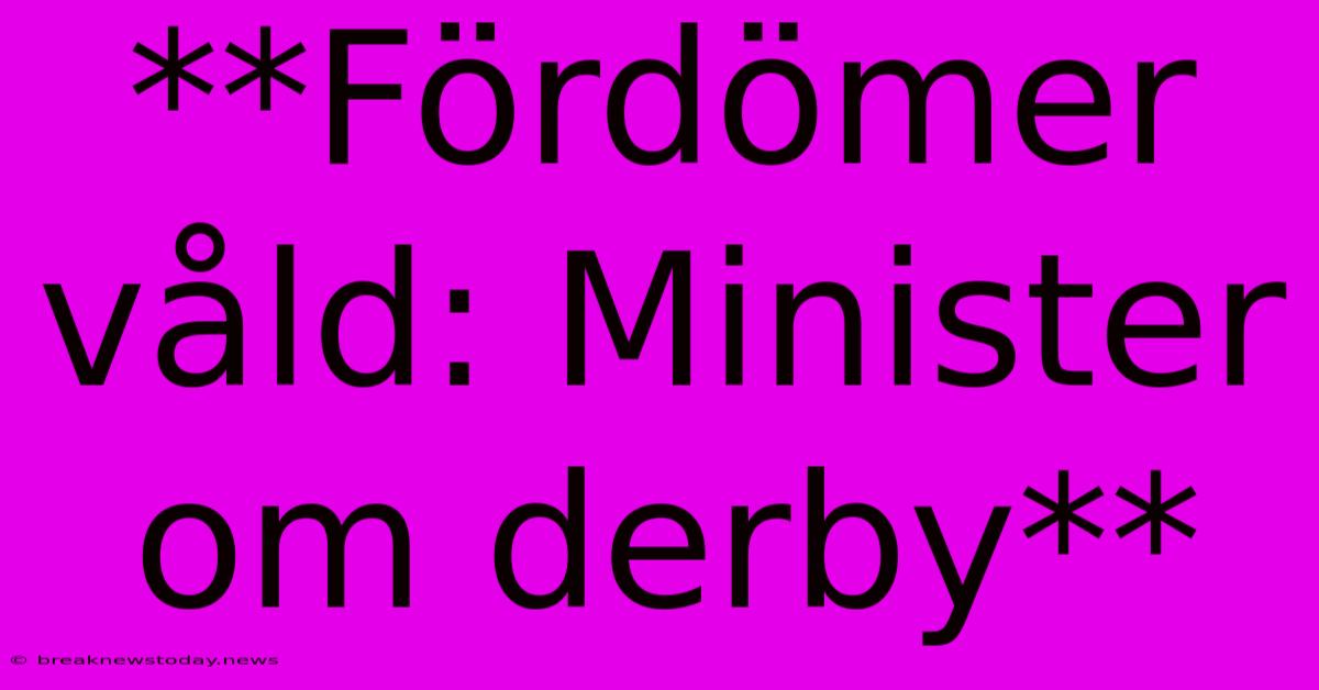 **Fördömer Våld: Minister Om Derby** 