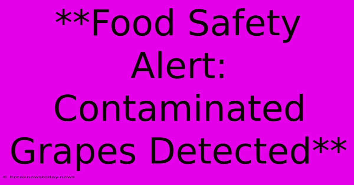 **Food Safety Alert: Contaminated Grapes Detected**