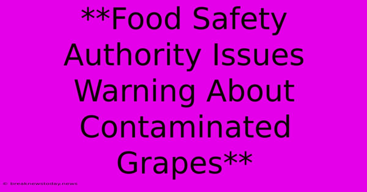 **Food Safety Authority Issues Warning About Contaminated Grapes**