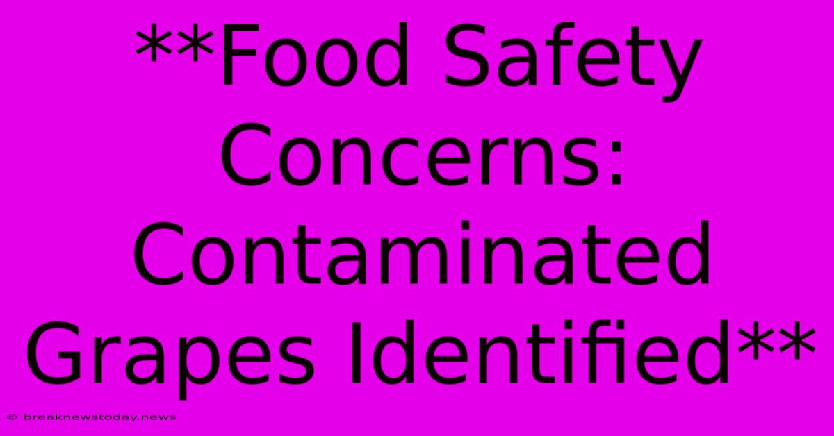 **Food Safety Concerns: Contaminated Grapes Identified**