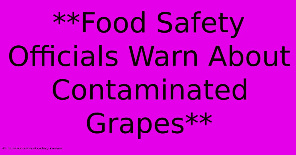 **Food Safety Officials Warn About Contaminated Grapes**