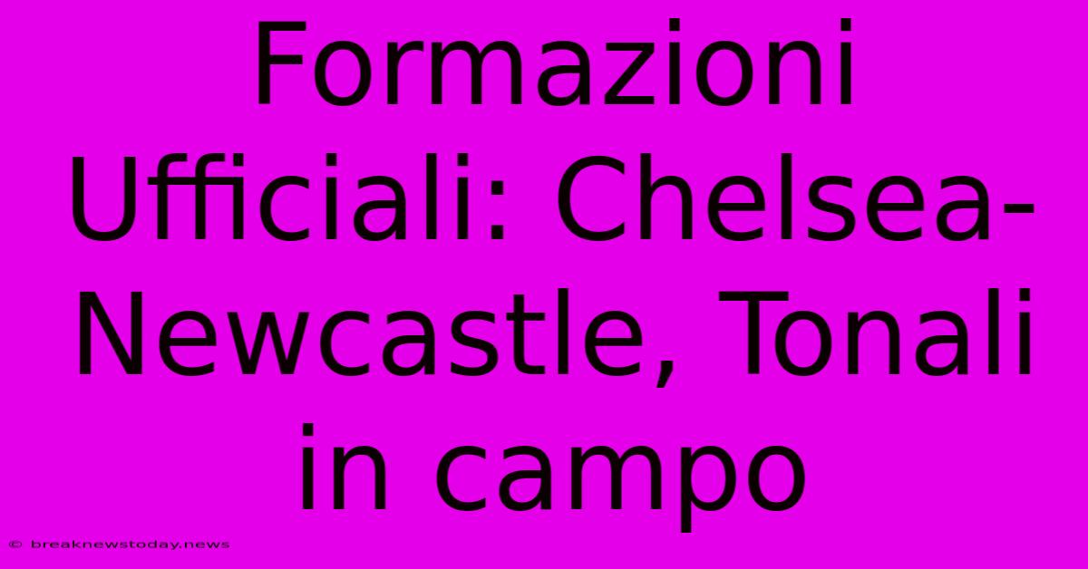 Formazioni Ufficiali: Chelsea-Newcastle, Tonali In Campo