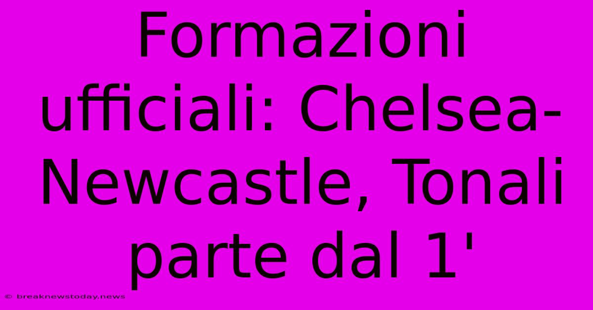 Formazioni Ufficiali: Chelsea-Newcastle, Tonali Parte Dal 1' 