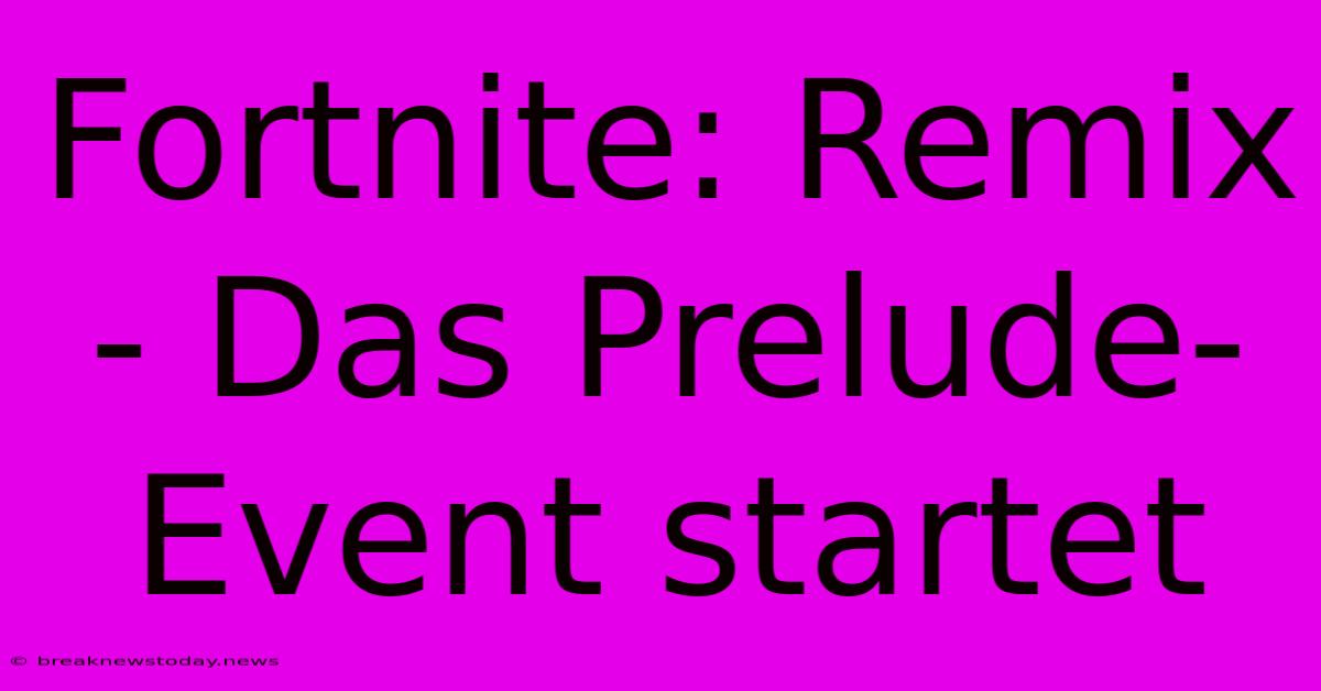 Fortnite: Remix - Das Prelude-Event Startet