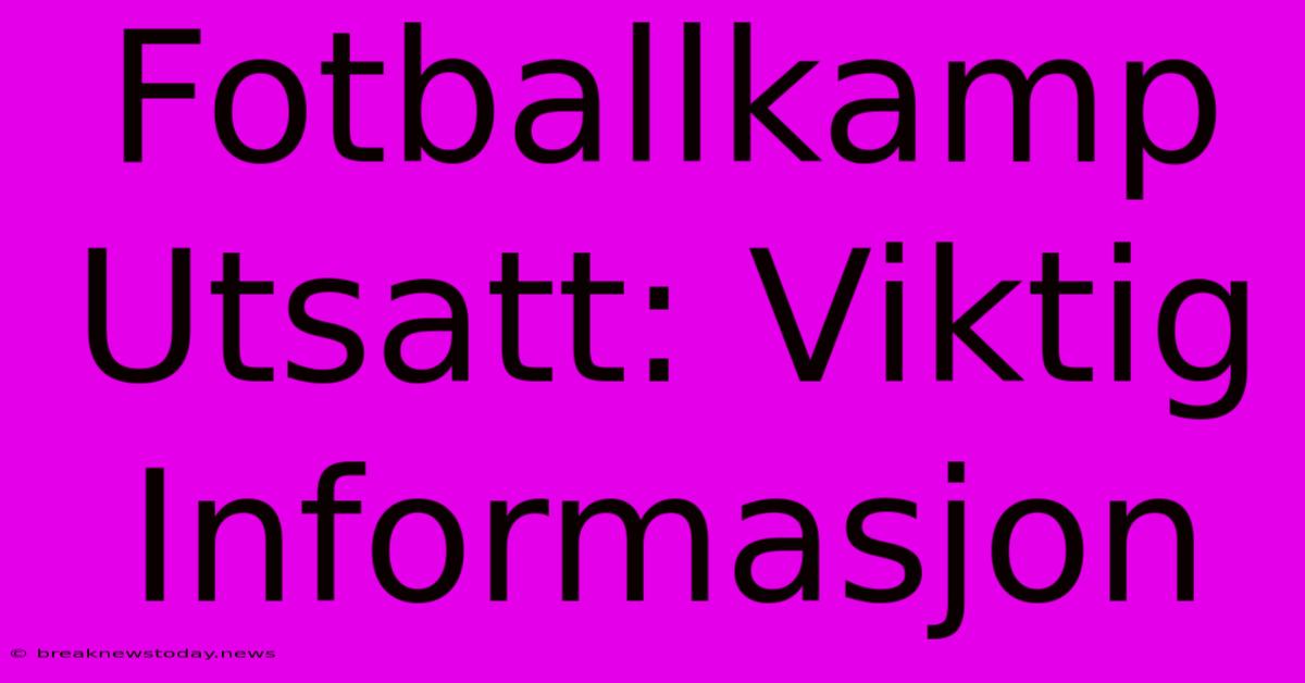 Fotballkamp Utsatt: Viktig Informasjon