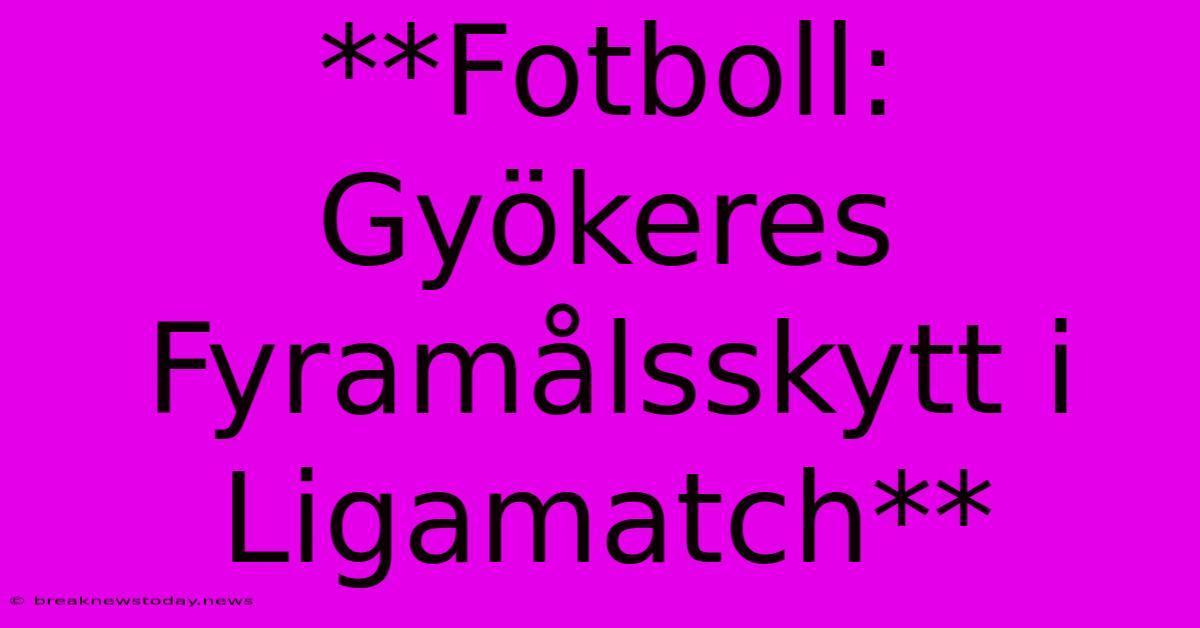 **Fotboll: Gyökeres Fyramålsskytt I Ligamatch** 