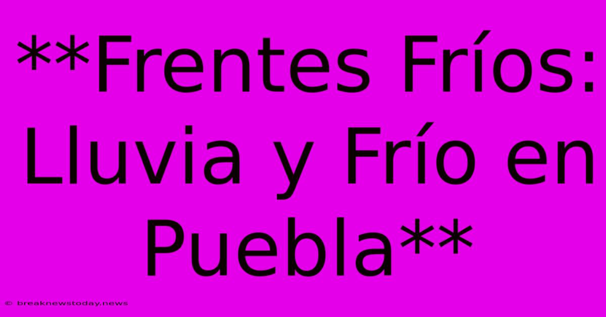 **Frentes Fríos: Lluvia Y Frío En Puebla**