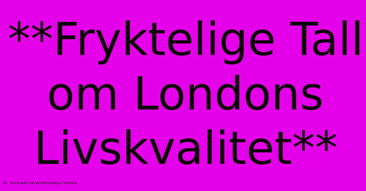 **Fryktelige Tall Om Londons Livskvalitet**