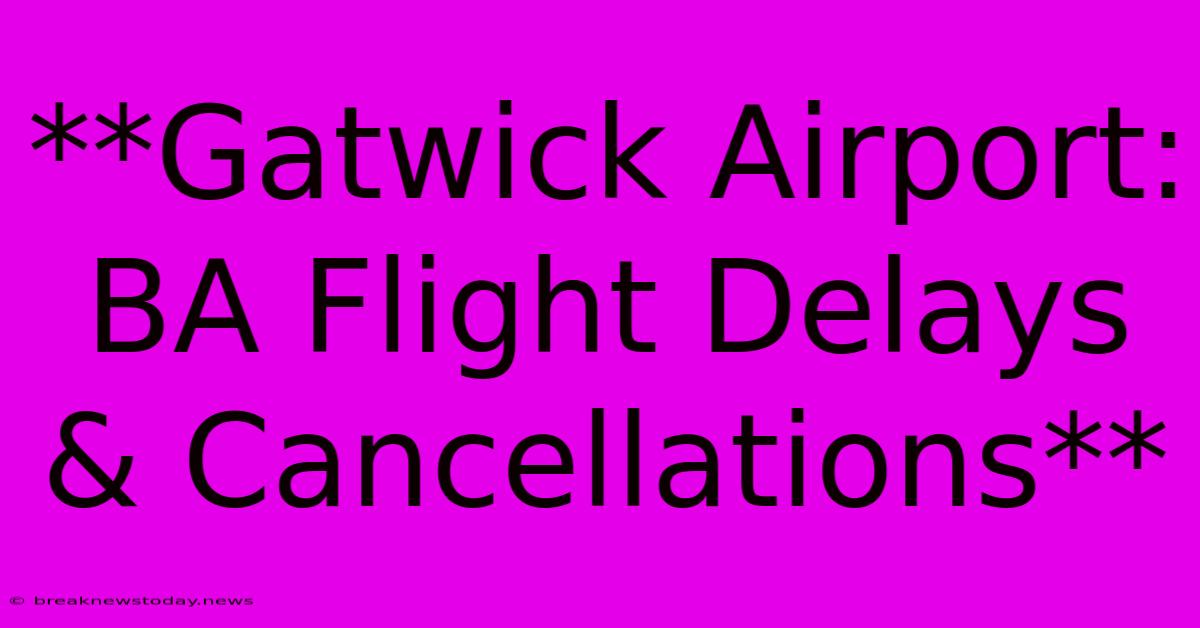 **Gatwick Airport: BA Flight Delays & Cancellations**