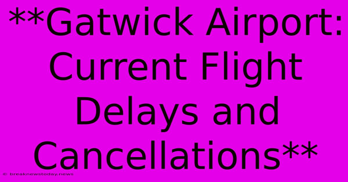 **Gatwick Airport: Current Flight Delays And Cancellations**