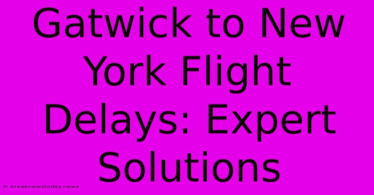 Gatwick To New York Flight Delays: Expert Solutions