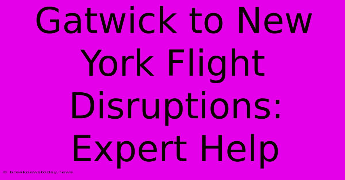 Gatwick To New York Flight Disruptions: Expert Help