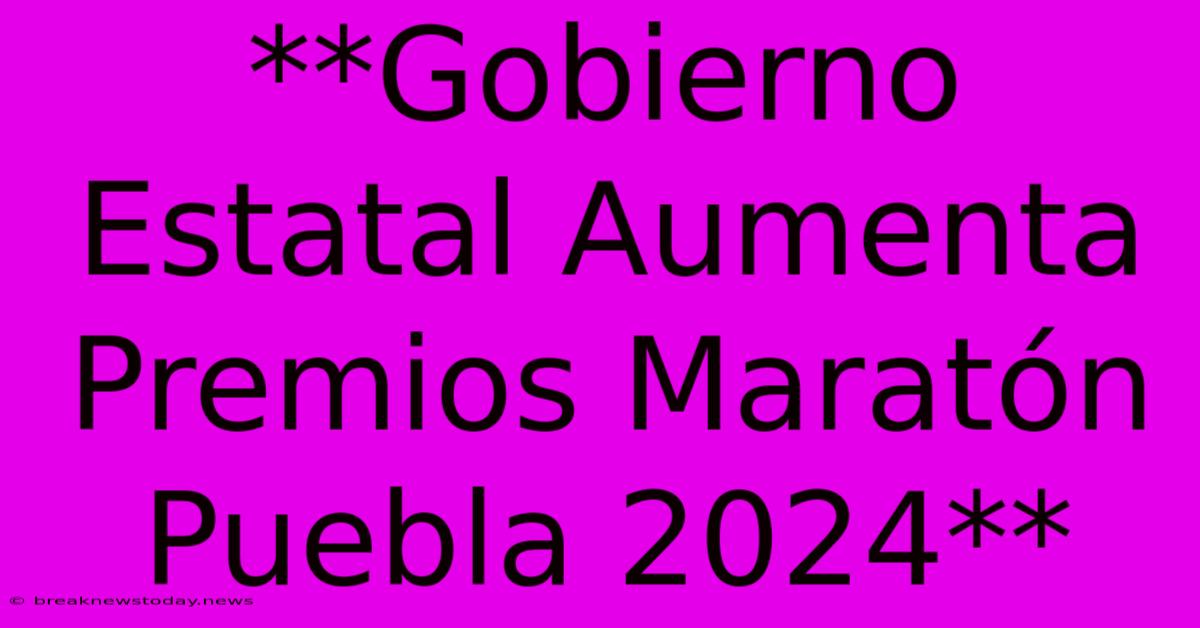 **Gobierno Estatal Aumenta Premios Maratón Puebla 2024**