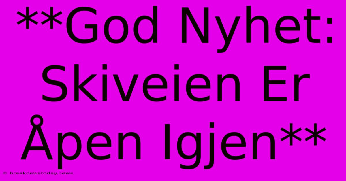 **God Nyhet: Skiveien Er Åpen Igjen**