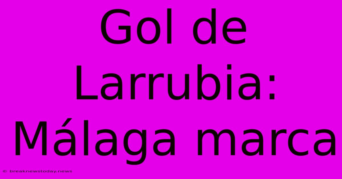 Gol De Larrubia: Málaga Marca